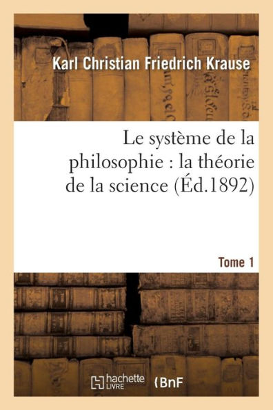 Le système de la philosophie: la théorie de la science. Tome 1