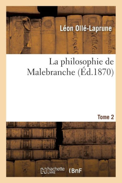 La philosophie de Malebranche. T. 2