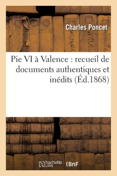 Pie VI à Valence: recueil de documents authentiques et inédits sur le séjour et la mort