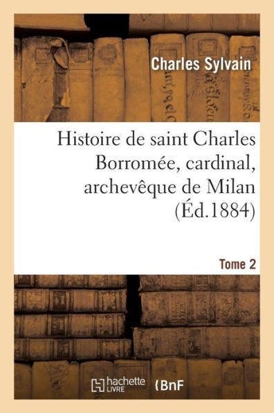 Histoire de saint Charles Borromée, cardinal, archevêque de Milan. T. 2