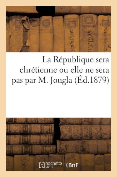 La République sera chrétienne ou elle ne sera pas par M. Jougla
