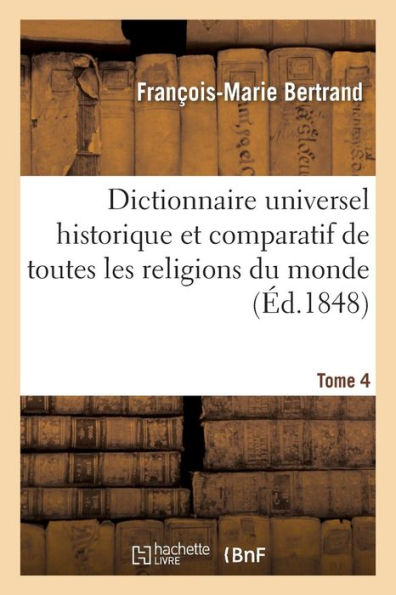Dictionnaire universel historique et comparatif de toutes les religions du monde. T. 4 Q-Z