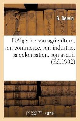 L'Algérie: son agriculture, son commerce, son industrie, sa colonisation, son avenir
