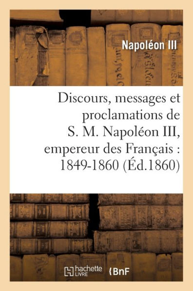 Discours, messages et proclamations de S. M. Napoléon III, empereur des Français: 1849-1860