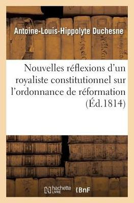 Nouvelles réflexions d'un royaliste constitutionnel sur l'ordonnance de réformation du 4 juin 1814