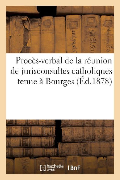 Procès-verbal de la réunion de jurisconsultes catholiques tenue à Bourges les 9 et 10 octobre 1878