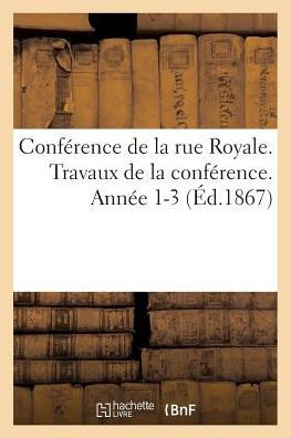 Conférence de la rue Royale. Travaux de la conférence. Année 1-3 (Éd.1867)