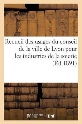 Recueil des usages du conseil de la ville de Lyon pour les industries de la soierie (Éd.1891)