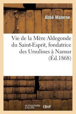 Vie de la Mère Aldegonde du St-Esprit (Jeanne-Françoise de Bande), fondatrice des Ursulines à Namur