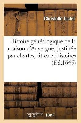 Histoire généalogique de la maison d'Auvergne, justifiée par chartes, titres et histoires anciennes