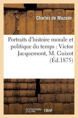 Portraits d'histoire morale et politique du temps: Victor Jacquemont, M. Guizot, M. de Montalembert