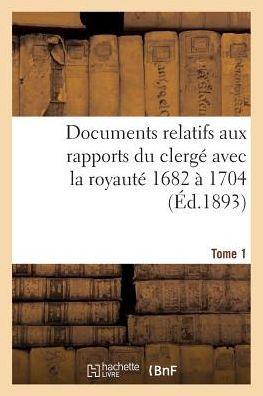 Documents relatifs aux rapports du clergé avec la royauté. T. 1, De 1682 à 1704