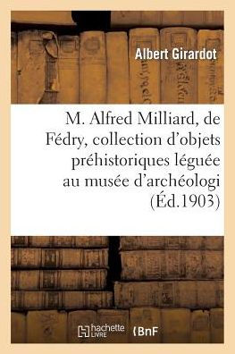 M. Alfred Milliard, de Fédry, et sa collection d'objets préhistoriques léguée au musée d'archéologie