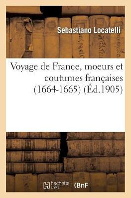 Voyage de France, moeurs et coutumes françaises (1664-1665), relation de Sébastien Locatelli,...