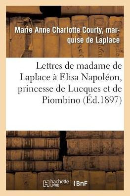 Lettres de madame de Laplace à Elisa Napoléon, princesse de Lucques et de Piombino