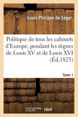 Politique de tous les cabinets d'Europe, pendant les règnes de Louis XV et de Louis XVI. T. 1