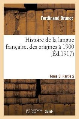 Histoire de la langue française, des origines à 1900 Tome 3,Partie 2