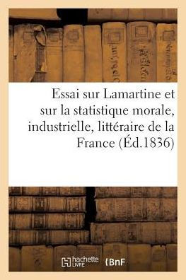 Essai sur Lamartine et sur statistique morale, industrielle, littéraire et politique de France 1836
