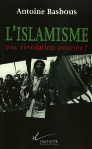 Title: L'Islamisme, une révolution avortée ?, Author: Antoine Basbous