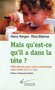 Title: Mais qu'est-ce qu'il a dans la tête ?: 1000 astuces pour mieux comprendre votre enfant de 0 à 7 ans, Author: Harry Ifergan