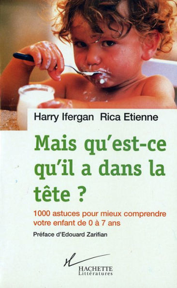 Mais qu'est-ce qu'il a dans la tête ?: 1000 astuces pour mieux comprendre votre enfant de 0 à 7 ans