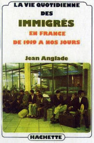 Title: La vie quotidienne des immigrés en France de 1919 à nos jours, Author: Jean Anglade