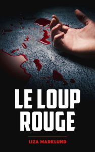 Title: Le loup rouge - Une enquête d'Annika Bengtzon, Author: Liza Marklund