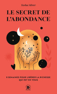 Title: Le secret de l'abondance: 8 semaines pour libérer la richesse qui est en vous, Author: Tosha Silver