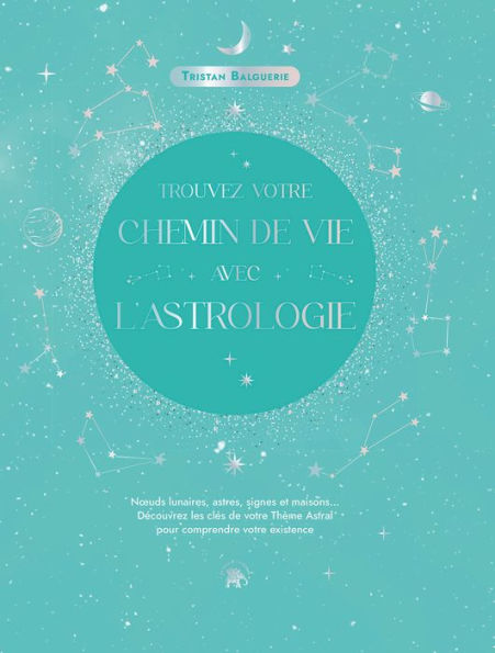 Trouvez votre chemin de vie avec l'astrologie: Découvrez les clés de votre thème astral pour comprendre votre existence