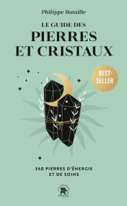 Title: Le guide des pierres et cristaux: 360 pierres d'énergie et de soins, Author: Philippe Bataille
