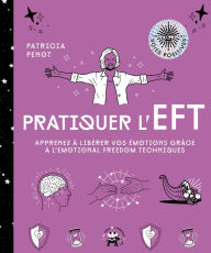 Title: Pratiquer l'EFT: Apprenez à libérer vos émotions grâce à l'Emotional Freedom Techniques, Author: Patricia Penot