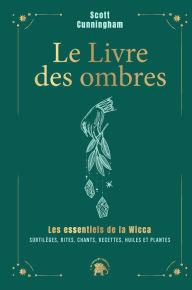 Title: Le livre des ombres - COLLECTOR: Les essentiels de la Wicca : sortilèges, rites, chants, recettes, huiles et plantes, Author: Scott Cunningham