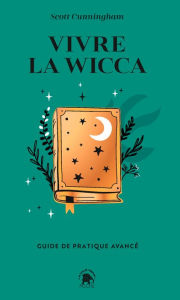Title: Vivre la Wicca: Guide de pratique avancé, Author: Scott Cunningham