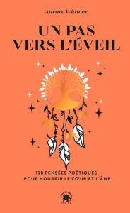 Title: Un pas vers l'éveil: 128 pensées poétiques pour nourrir le coeur et l'âme, Author: Aurore Widmer