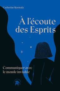 Title: À l'écoute des Esprits: Communiquer avec le monde invisible, Author: Catherine Kosmala