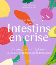 Title: 150 recettes pour intestins en crise: Le programme en 3 phases : la crise, la régénération, la rémission, Author: Dorica Lucaci