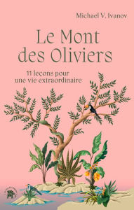 Title: Le Mont des Oliviers: 11 leçons pour une vie extraordinaire, Author: Michael v Ivanov