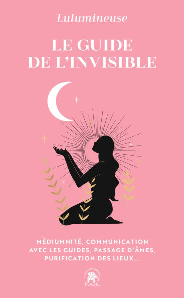 Le guide de l'invisible: Médiumnité, communication avec les guides, passage d'âmes, purification des lieux...