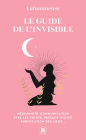 Le guide de l'invisible: Médiumnité, communication avec les guides, passage d'âmes, purification des lieux...