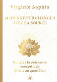 Title: 21 jours pour changer avec la Source: Intégrer la puissance énergétique divine au quotidien, Author: Virginie Sophia