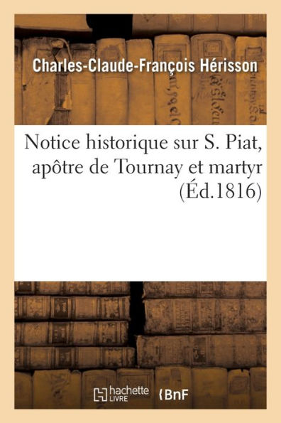 Notice historique sur S. Piat, apôtre de Tournay et martyr