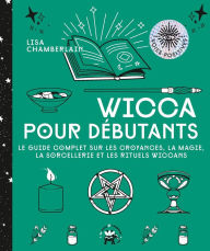 Title: Wicca pour débutants: Le guide complet sur les croyances, la magie, la sorcellerie et les rituels wiccans, Author: Lisa Chamberlain