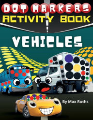 Title: Dot Markers Activity Book Vehicles: Do a Dot Monster Truck Mighty Truck, Cars, Planes, Taxi, School Bus, Helicopter,Hot-Air Balloon Tractor .... / Activity, Author: Max Ruths