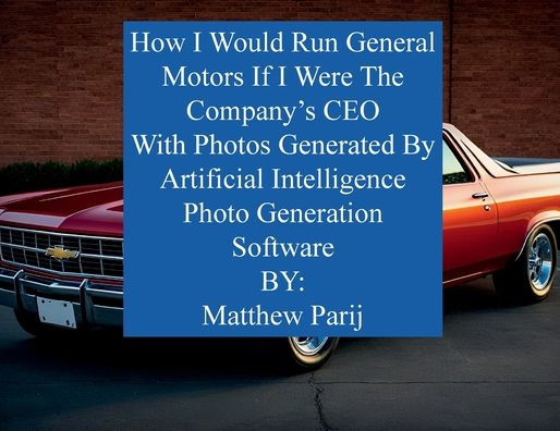 How I Would Manage General Motors If Were The Company's CEO: With Photos Generated By Artificial Intelligence Photo Generation Software