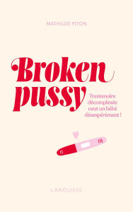 Title: Broken pussy - Trentenaire décomplexée veut un bébé désespérément !, Author: Mathilde Piton