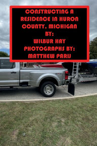 Title: CONSTRUCTING A RESIDENCE IN HURON COUNTY, MICHIGAN, Author: Wilbur Hay