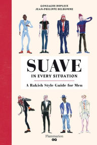 Title: Suave in Every Situation: A Rakish Style Guide for Men, Author: Gonzague Dupleix