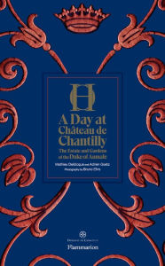 Title: A Day at Château de Chantilly: The Estate and Gardens of the Duke of Aumale, Author: Adrien Goetz