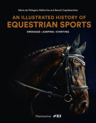 Title: An Illustrated History of Equestrian Sports: Dressage, Jumping, Eventing, Author: Marie de Pellegars