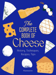 Free online downloadable books The Complete Book of Cheese: History, Techniques, Recipes, Tips 9782080447487 RTF